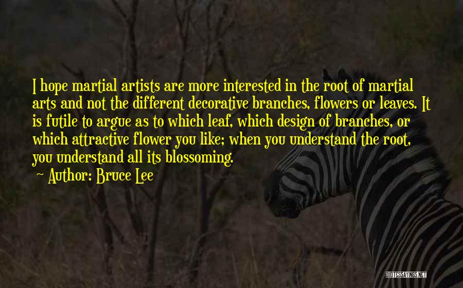 Bruce Lee Quotes: I Hope Martial Artists Are More Interested In The Root Of Martial Arts And Not The Different Decorative Branches, Flowers