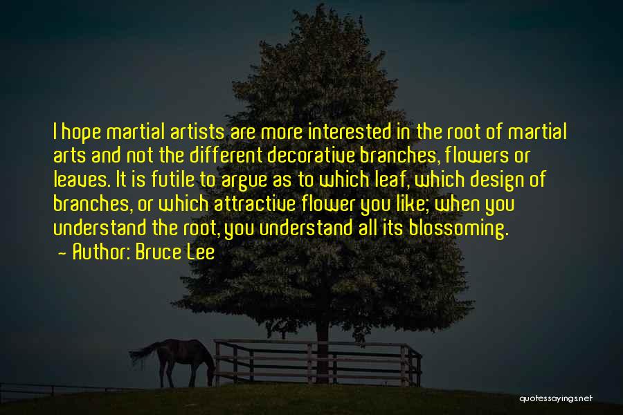 Bruce Lee Quotes: I Hope Martial Artists Are More Interested In The Root Of Martial Arts And Not The Different Decorative Branches, Flowers