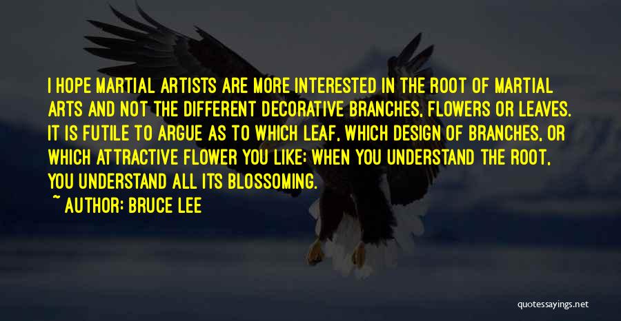 Bruce Lee Quotes: I Hope Martial Artists Are More Interested In The Root Of Martial Arts And Not The Different Decorative Branches, Flowers