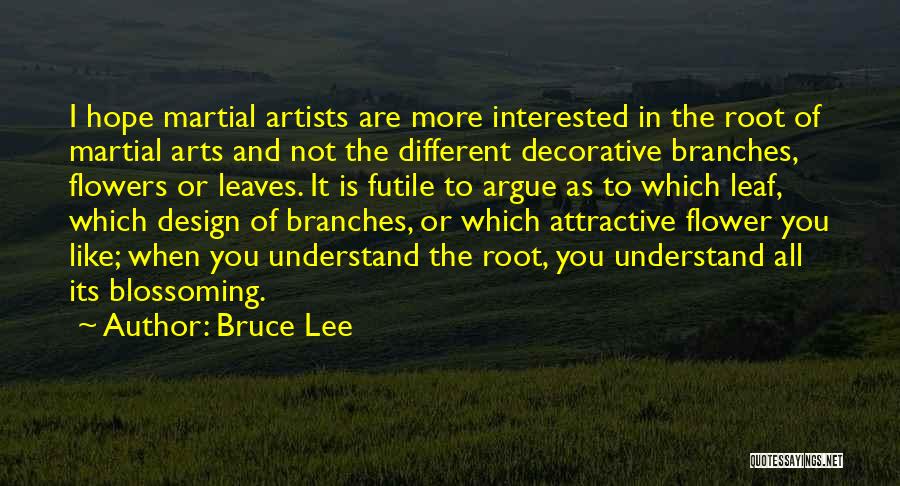 Bruce Lee Quotes: I Hope Martial Artists Are More Interested In The Root Of Martial Arts And Not The Different Decorative Branches, Flowers