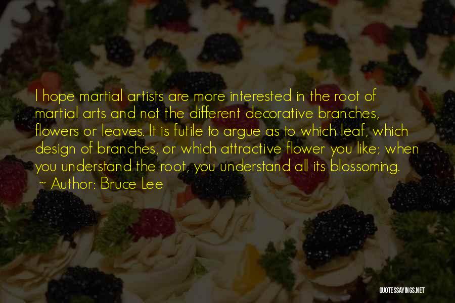 Bruce Lee Quotes: I Hope Martial Artists Are More Interested In The Root Of Martial Arts And Not The Different Decorative Branches, Flowers