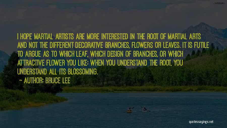 Bruce Lee Quotes: I Hope Martial Artists Are More Interested In The Root Of Martial Arts And Not The Different Decorative Branches, Flowers