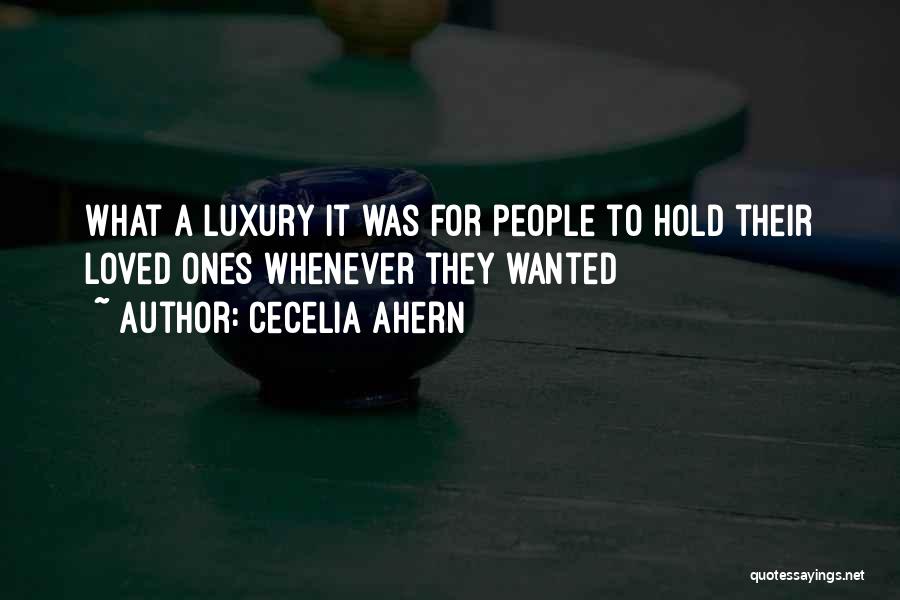 Cecelia Ahern Quotes: What A Luxury It Was For People To Hold Their Loved Ones Whenever They Wanted