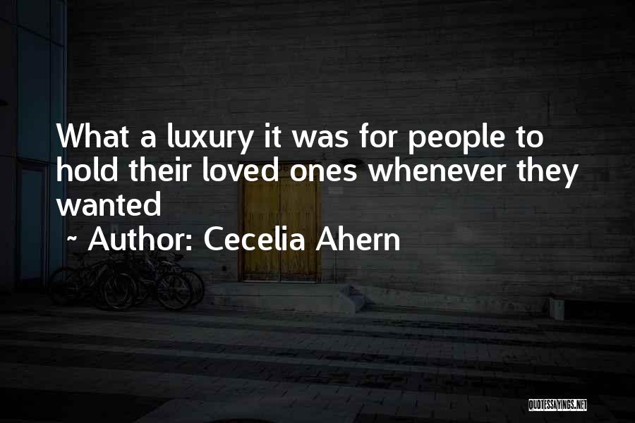 Cecelia Ahern Quotes: What A Luxury It Was For People To Hold Their Loved Ones Whenever They Wanted