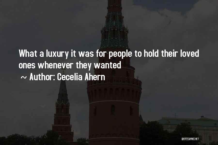 Cecelia Ahern Quotes: What A Luxury It Was For People To Hold Their Loved Ones Whenever They Wanted