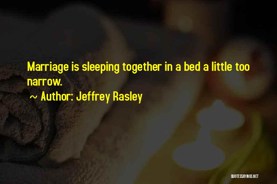 Jeffrey Rasley Quotes: Marriage Is Sleeping Together In A Bed A Little Too Narrow.