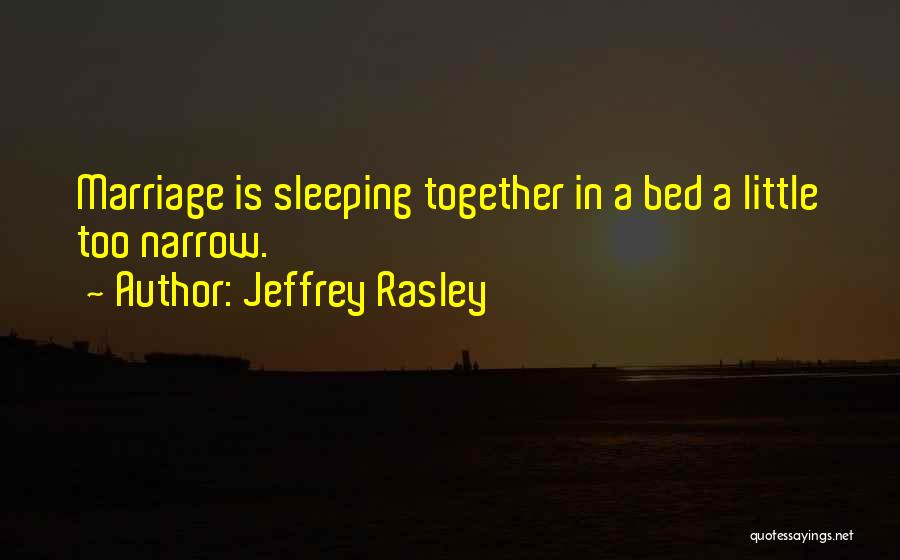 Jeffrey Rasley Quotes: Marriage Is Sleeping Together In A Bed A Little Too Narrow.