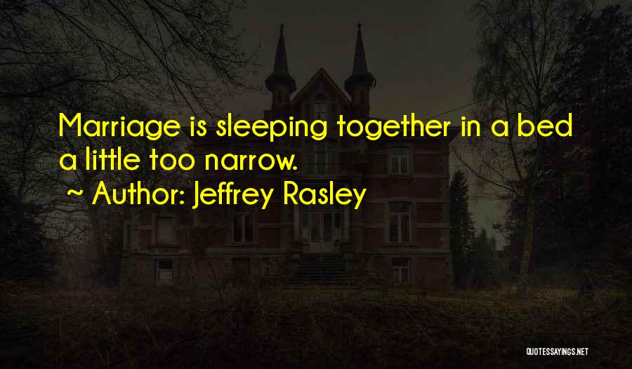 Jeffrey Rasley Quotes: Marriage Is Sleeping Together In A Bed A Little Too Narrow.