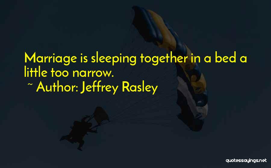 Jeffrey Rasley Quotes: Marriage Is Sleeping Together In A Bed A Little Too Narrow.