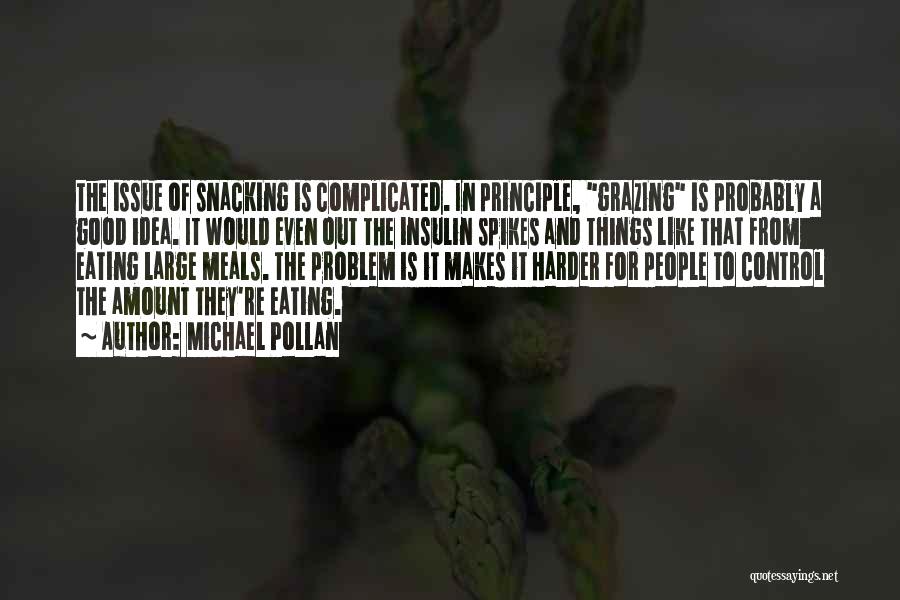 Michael Pollan Quotes: The Issue Of Snacking Is Complicated. In Principle, Grazing Is Probably A Good Idea. It Would Even Out The Insulin