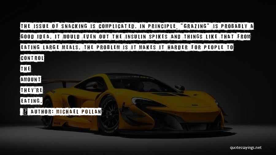 Michael Pollan Quotes: The Issue Of Snacking Is Complicated. In Principle, Grazing Is Probably A Good Idea. It Would Even Out The Insulin