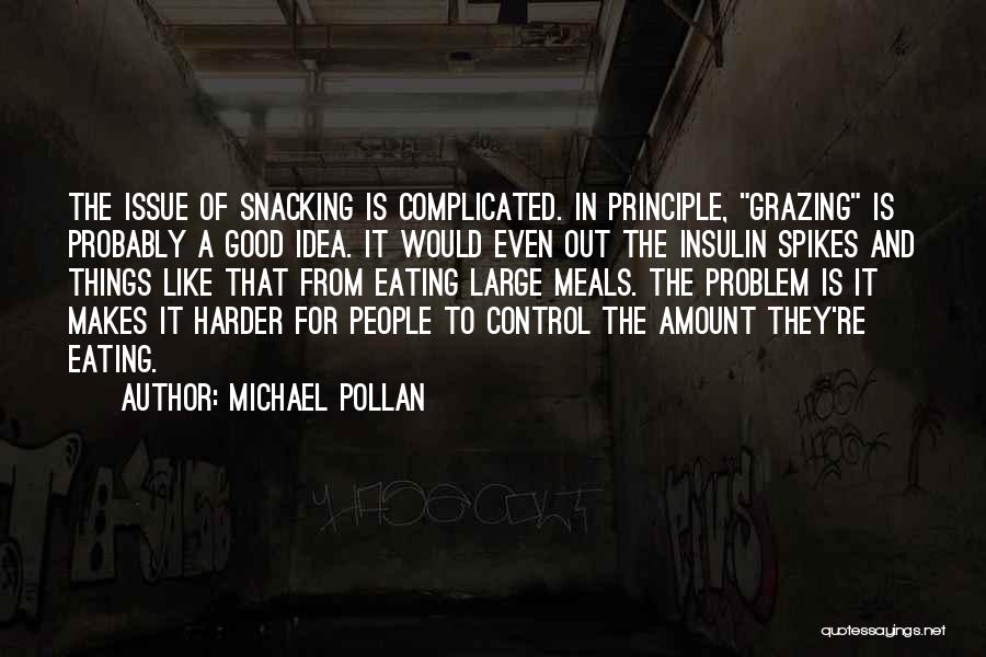 Michael Pollan Quotes: The Issue Of Snacking Is Complicated. In Principle, Grazing Is Probably A Good Idea. It Would Even Out The Insulin