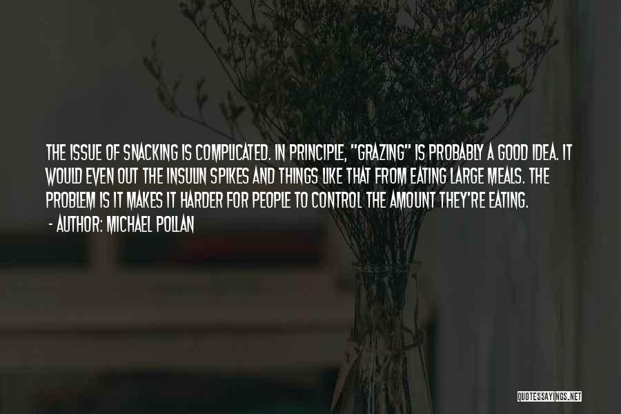 Michael Pollan Quotes: The Issue Of Snacking Is Complicated. In Principle, Grazing Is Probably A Good Idea. It Would Even Out The Insulin