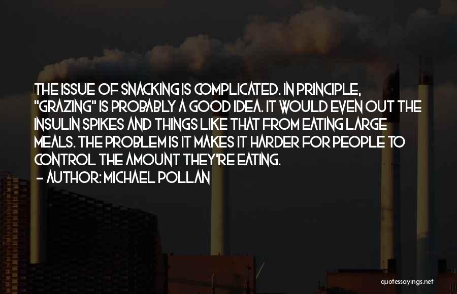 Michael Pollan Quotes: The Issue Of Snacking Is Complicated. In Principle, Grazing Is Probably A Good Idea. It Would Even Out The Insulin