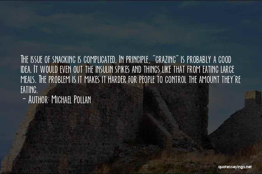 Michael Pollan Quotes: The Issue Of Snacking Is Complicated. In Principle, Grazing Is Probably A Good Idea. It Would Even Out The Insulin