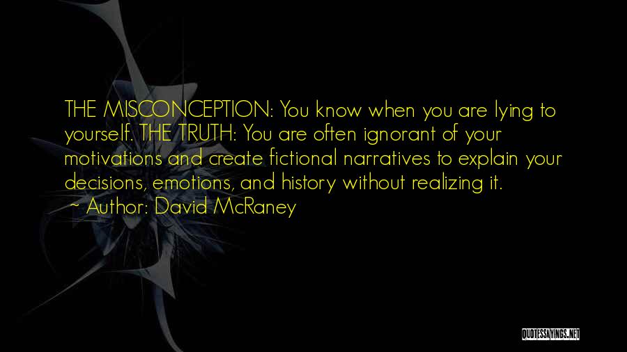 David McRaney Quotes: The Misconception: You Know When You Are Lying To Yourself. The Truth: You Are Often Ignorant Of Your Motivations And