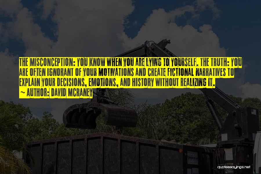 David McRaney Quotes: The Misconception: You Know When You Are Lying To Yourself. The Truth: You Are Often Ignorant Of Your Motivations And