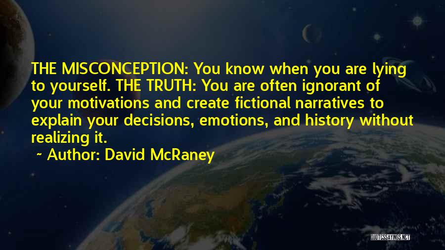 David McRaney Quotes: The Misconception: You Know When You Are Lying To Yourself. The Truth: You Are Often Ignorant Of Your Motivations And