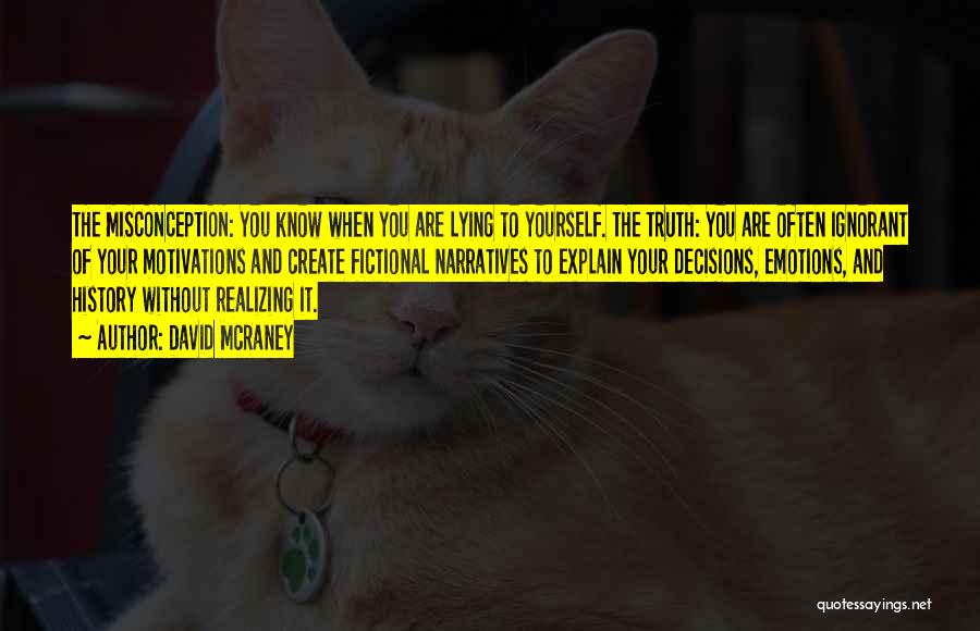 David McRaney Quotes: The Misconception: You Know When You Are Lying To Yourself. The Truth: You Are Often Ignorant Of Your Motivations And