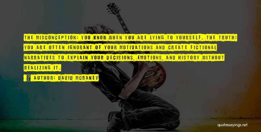 David McRaney Quotes: The Misconception: You Know When You Are Lying To Yourself. The Truth: You Are Often Ignorant Of Your Motivations And