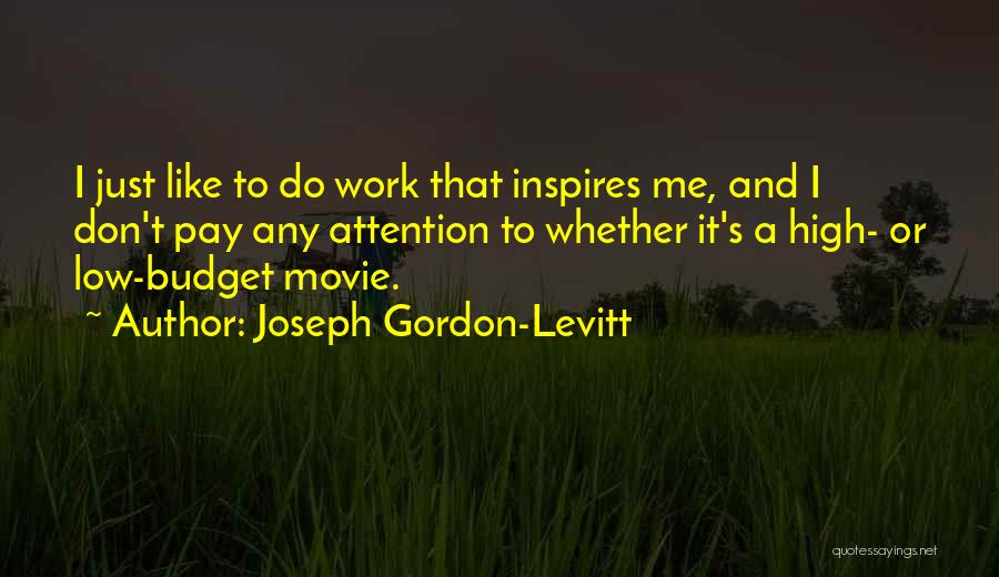 Joseph Gordon-Levitt Quotes: I Just Like To Do Work That Inspires Me, And I Don't Pay Any Attention To Whether It's A High-