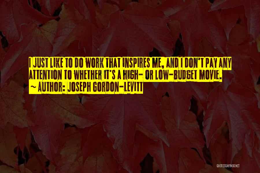 Joseph Gordon-Levitt Quotes: I Just Like To Do Work That Inspires Me, And I Don't Pay Any Attention To Whether It's A High-