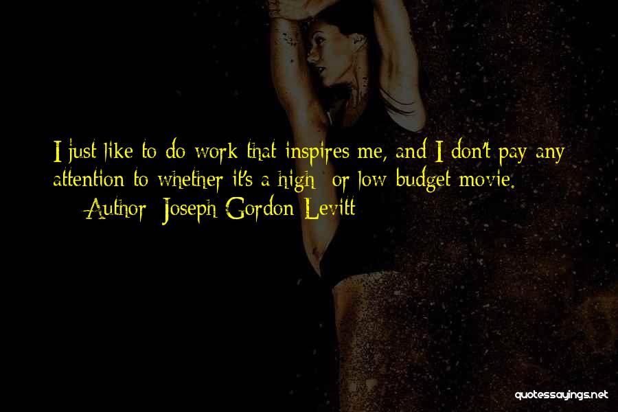 Joseph Gordon-Levitt Quotes: I Just Like To Do Work That Inspires Me, And I Don't Pay Any Attention To Whether It's A High-