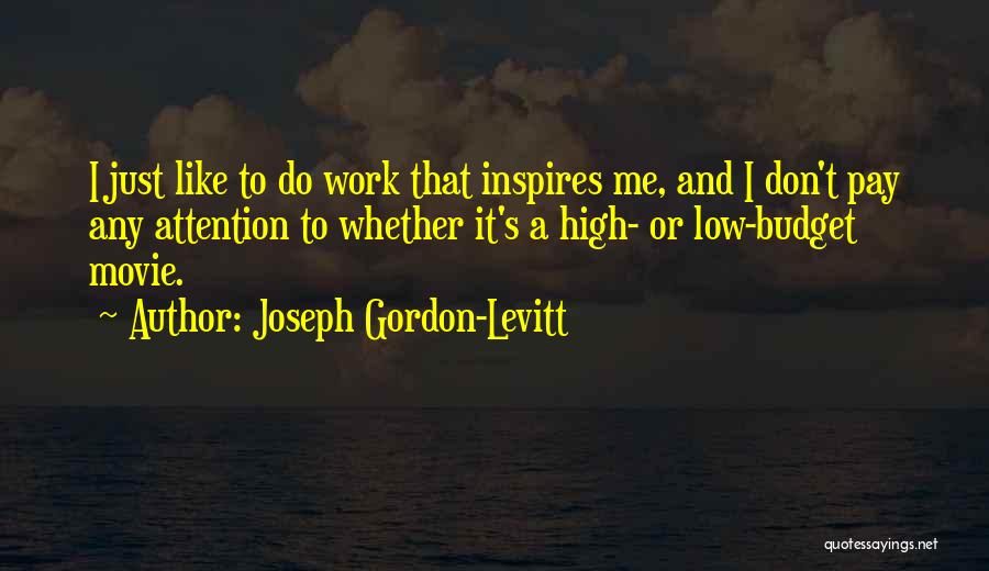Joseph Gordon-Levitt Quotes: I Just Like To Do Work That Inspires Me, And I Don't Pay Any Attention To Whether It's A High-