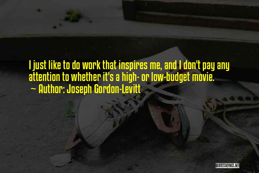 Joseph Gordon-Levitt Quotes: I Just Like To Do Work That Inspires Me, And I Don't Pay Any Attention To Whether It's A High-