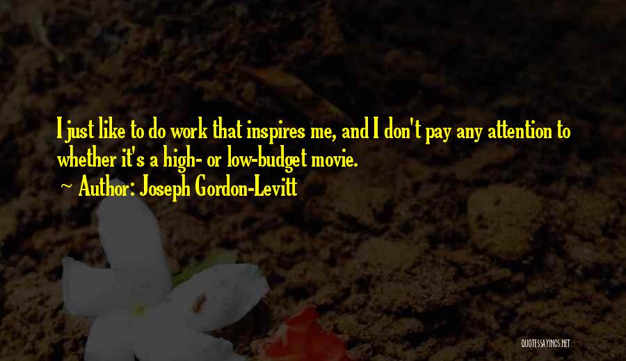 Joseph Gordon-Levitt Quotes: I Just Like To Do Work That Inspires Me, And I Don't Pay Any Attention To Whether It's A High-