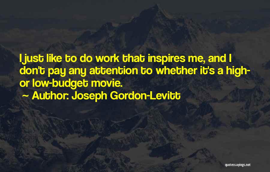 Joseph Gordon-Levitt Quotes: I Just Like To Do Work That Inspires Me, And I Don't Pay Any Attention To Whether It's A High-