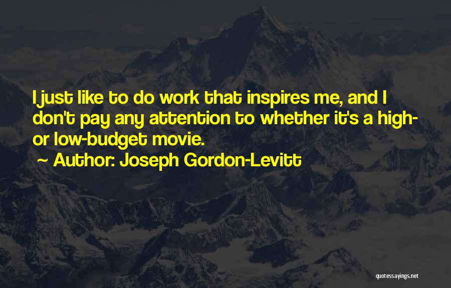 Joseph Gordon-Levitt Quotes: I Just Like To Do Work That Inspires Me, And I Don't Pay Any Attention To Whether It's A High-