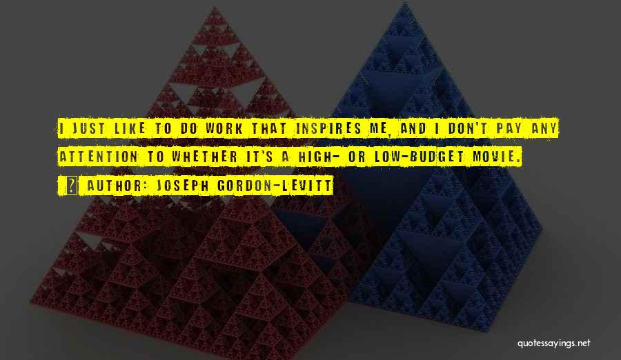 Joseph Gordon-Levitt Quotes: I Just Like To Do Work That Inspires Me, And I Don't Pay Any Attention To Whether It's A High-