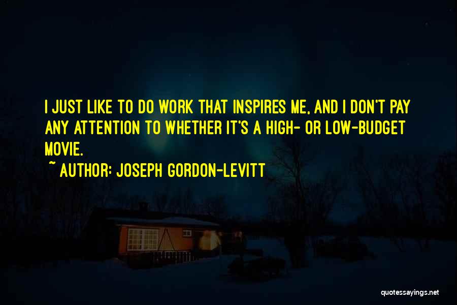 Joseph Gordon-Levitt Quotes: I Just Like To Do Work That Inspires Me, And I Don't Pay Any Attention To Whether It's A High-