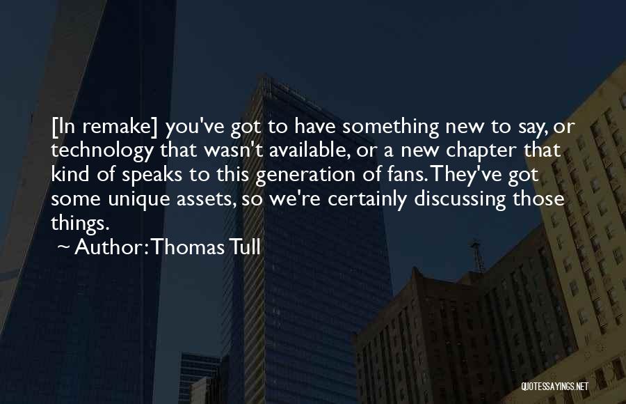 Thomas Tull Quotes: [in Remake] You've Got To Have Something New To Say, Or Technology That Wasn't Available, Or A New Chapter That