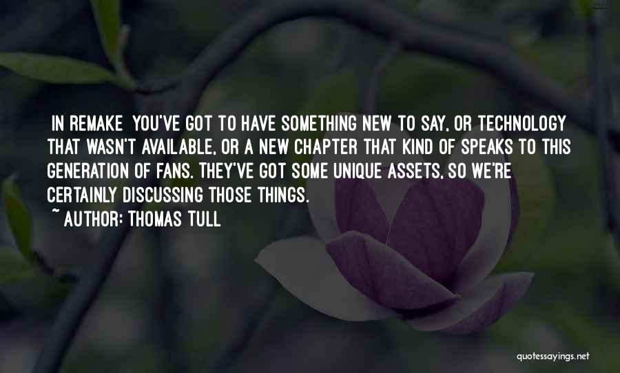 Thomas Tull Quotes: [in Remake] You've Got To Have Something New To Say, Or Technology That Wasn't Available, Or A New Chapter That