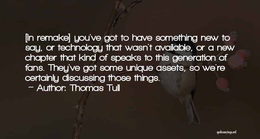 Thomas Tull Quotes: [in Remake] You've Got To Have Something New To Say, Or Technology That Wasn't Available, Or A New Chapter That