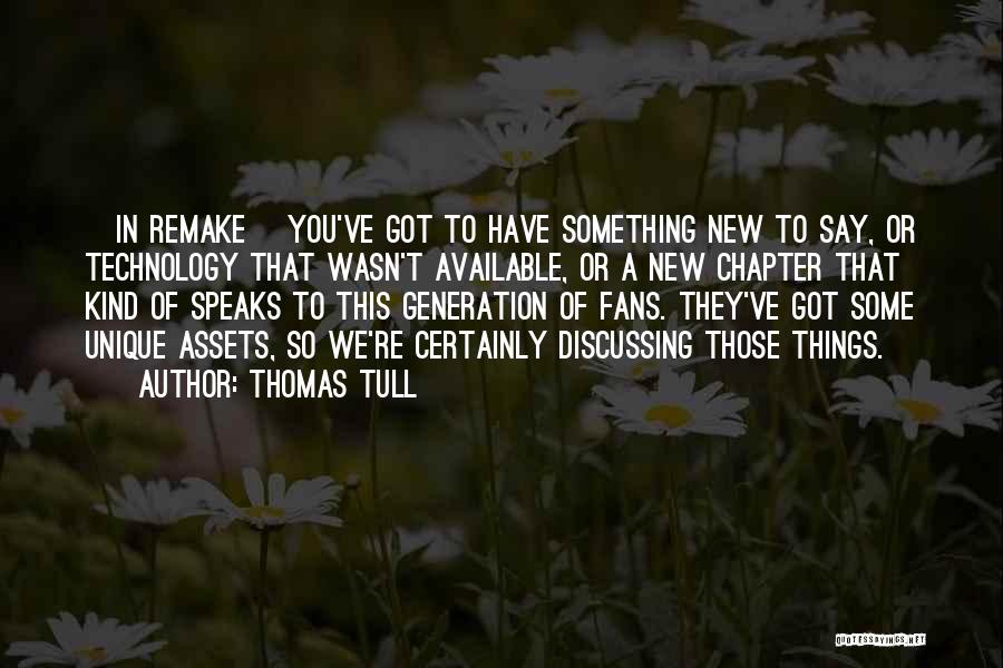 Thomas Tull Quotes: [in Remake] You've Got To Have Something New To Say, Or Technology That Wasn't Available, Or A New Chapter That