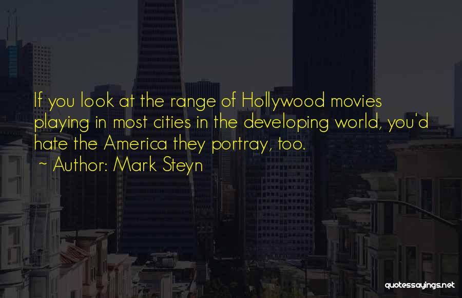 Mark Steyn Quotes: If You Look At The Range Of Hollywood Movies Playing In Most Cities In The Developing World, You'd Hate The