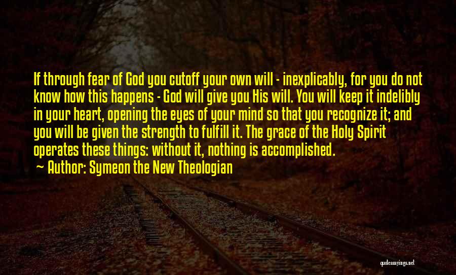 Symeon The New Theologian Quotes: If Through Fear Of God You Cutoff Your Own Will - Inexplicably, For You Do Not Know How This Happens