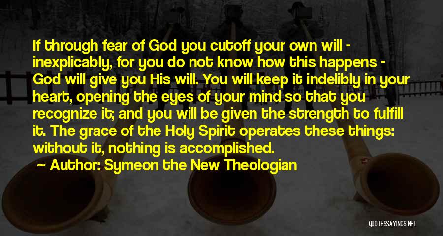 Symeon The New Theologian Quotes: If Through Fear Of God You Cutoff Your Own Will - Inexplicably, For You Do Not Know How This Happens