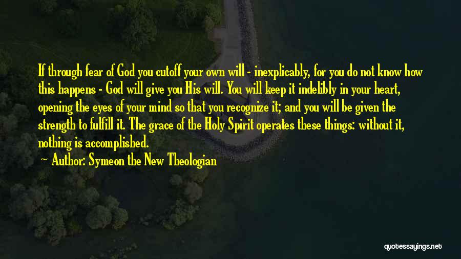 Symeon The New Theologian Quotes: If Through Fear Of God You Cutoff Your Own Will - Inexplicably, For You Do Not Know How This Happens