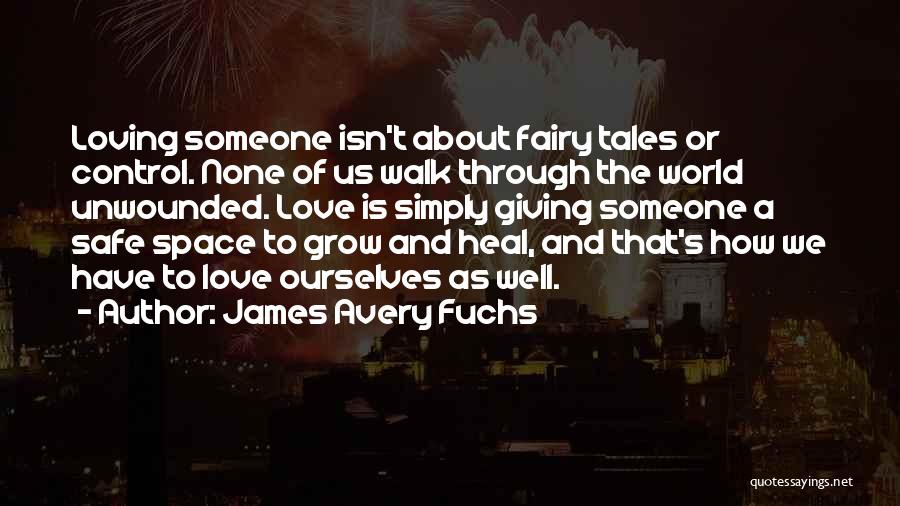 James Avery Fuchs Quotes: Loving Someone Isn't About Fairy Tales Or Control. None Of Us Walk Through The World Unwounded. Love Is Simply Giving