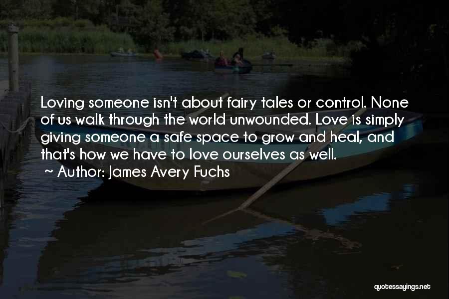 James Avery Fuchs Quotes: Loving Someone Isn't About Fairy Tales Or Control. None Of Us Walk Through The World Unwounded. Love Is Simply Giving