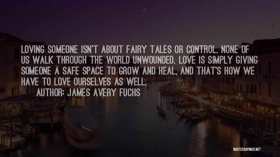 James Avery Fuchs Quotes: Loving Someone Isn't About Fairy Tales Or Control. None Of Us Walk Through The World Unwounded. Love Is Simply Giving