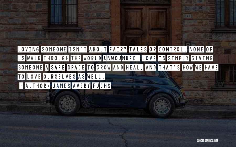 James Avery Fuchs Quotes: Loving Someone Isn't About Fairy Tales Or Control. None Of Us Walk Through The World Unwounded. Love Is Simply Giving
