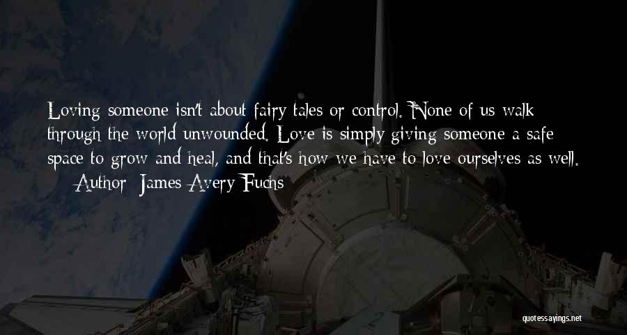 James Avery Fuchs Quotes: Loving Someone Isn't About Fairy Tales Or Control. None Of Us Walk Through The World Unwounded. Love Is Simply Giving