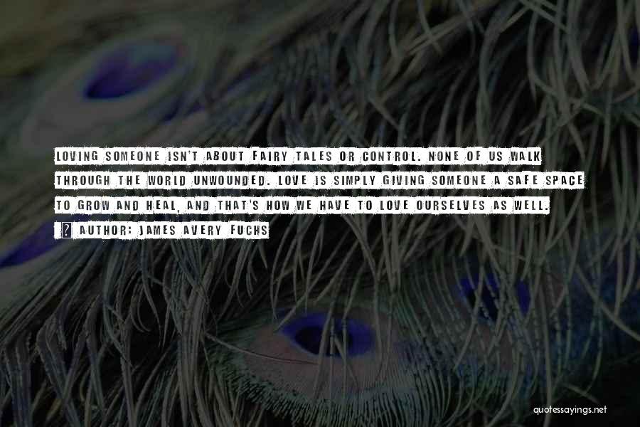 James Avery Fuchs Quotes: Loving Someone Isn't About Fairy Tales Or Control. None Of Us Walk Through The World Unwounded. Love Is Simply Giving