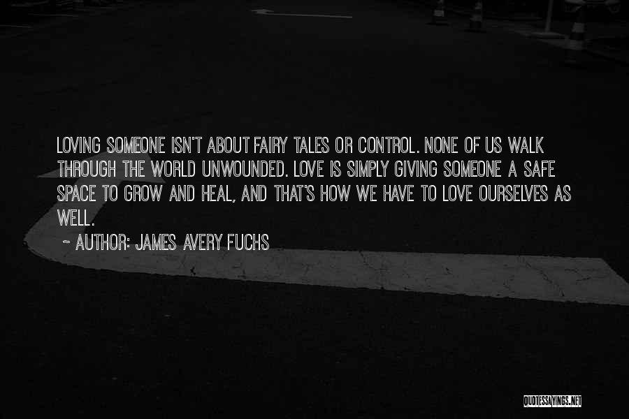 James Avery Fuchs Quotes: Loving Someone Isn't About Fairy Tales Or Control. None Of Us Walk Through The World Unwounded. Love Is Simply Giving