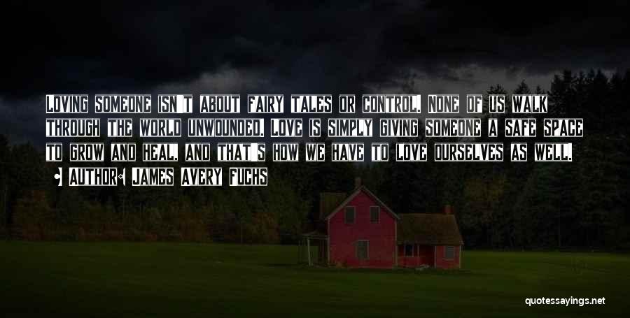 James Avery Fuchs Quotes: Loving Someone Isn't About Fairy Tales Or Control. None Of Us Walk Through The World Unwounded. Love Is Simply Giving